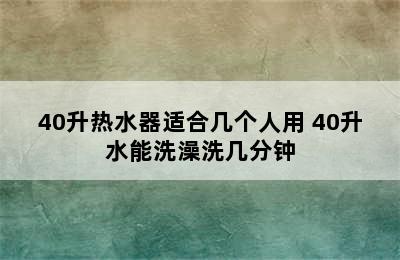 40升热水器适合几个人用 40升水能洗澡洗几分钟